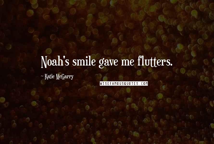 Katie McGarry Quotes: Noah's smile gave me flutters.