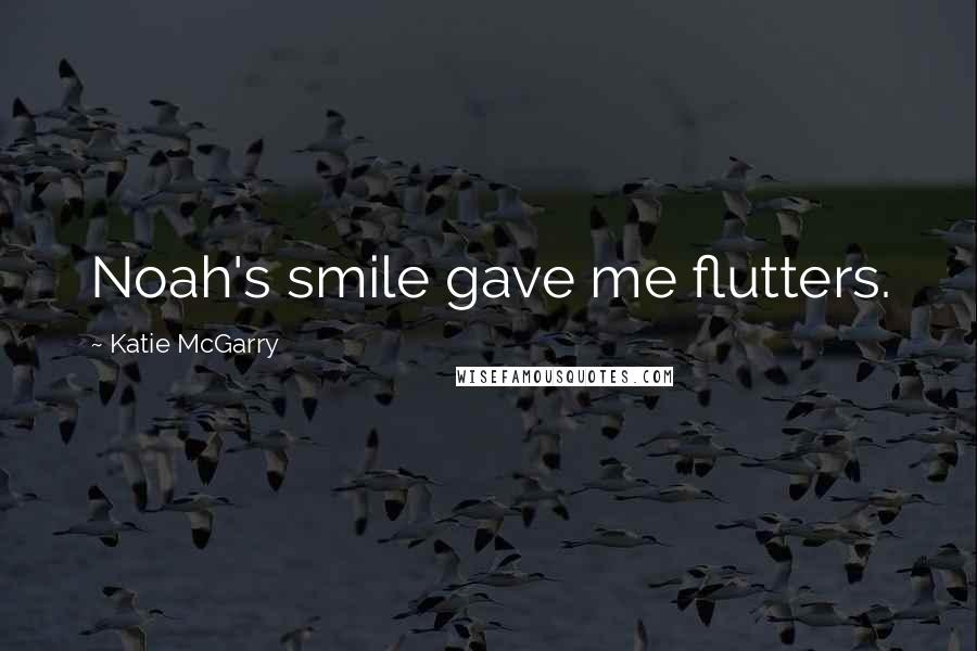 Katie McGarry Quotes: Noah's smile gave me flutters.