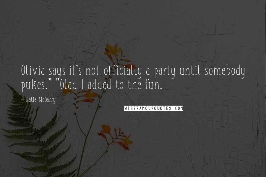 Katie McGarry Quotes: Olivia says it's not officially a party until somebody pukes." "Glad I added to the fun.