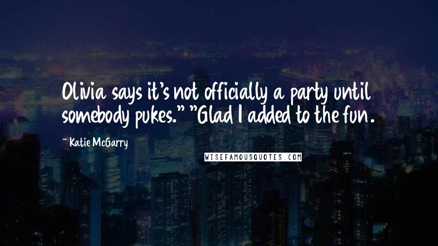 Katie McGarry Quotes: Olivia says it's not officially a party until somebody pukes." "Glad I added to the fun.