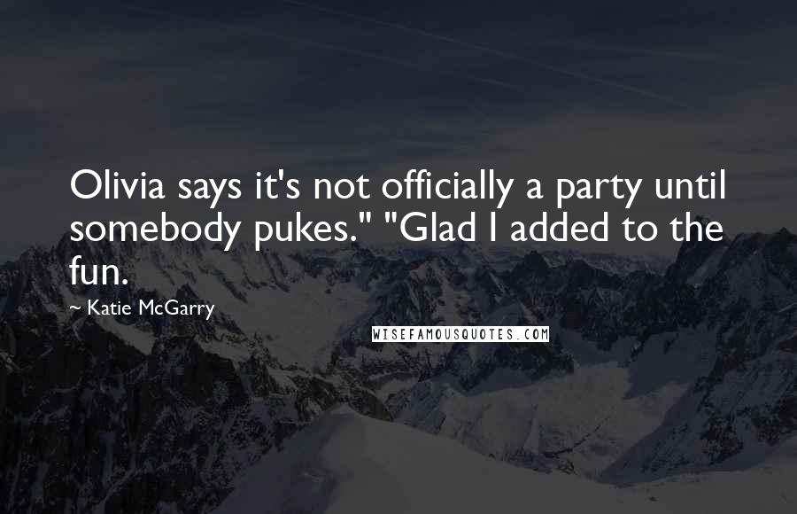 Katie McGarry Quotes: Olivia says it's not officially a party until somebody pukes." "Glad I added to the fun.