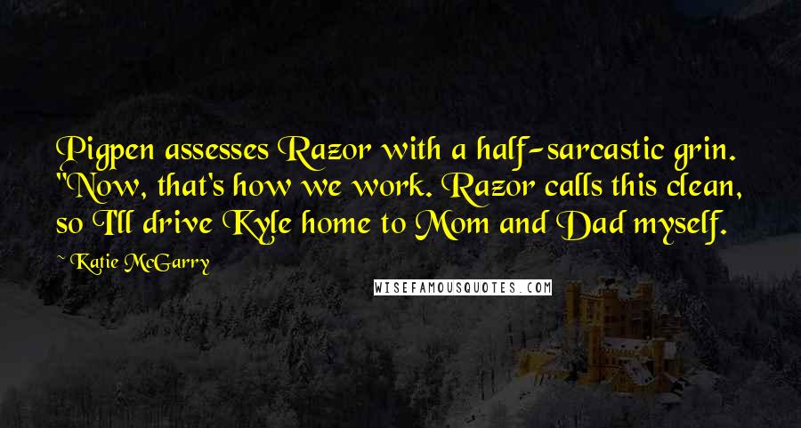 Katie McGarry Quotes: Pigpen assesses Razor with a half-sarcastic grin. "Now, that's how we work. Razor calls this clean, so I'll drive Kyle home to Mom and Dad myself.