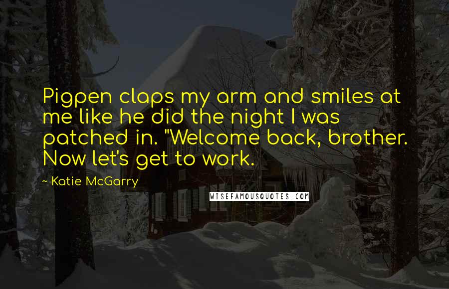 Katie McGarry Quotes: Pigpen claps my arm and smiles at me like he did the night I was patched in. "Welcome back, brother. Now let's get to work.