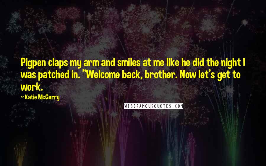 Katie McGarry Quotes: Pigpen claps my arm and smiles at me like he did the night I was patched in. "Welcome back, brother. Now let's get to work.