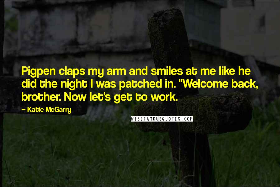 Katie McGarry Quotes: Pigpen claps my arm and smiles at me like he did the night I was patched in. "Welcome back, brother. Now let's get to work.