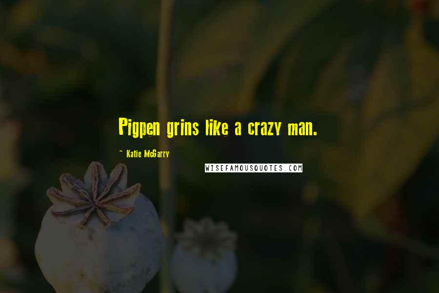 Katie McGarry Quotes: Pigpen grins like a crazy man.