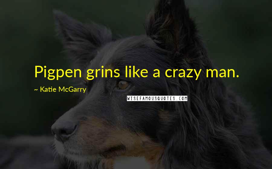 Katie McGarry Quotes: Pigpen grins like a crazy man.