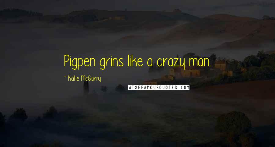 Katie McGarry Quotes: Pigpen grins like a crazy man.