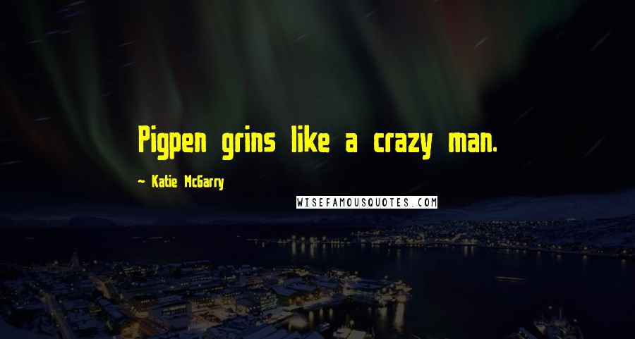Katie McGarry Quotes: Pigpen grins like a crazy man.