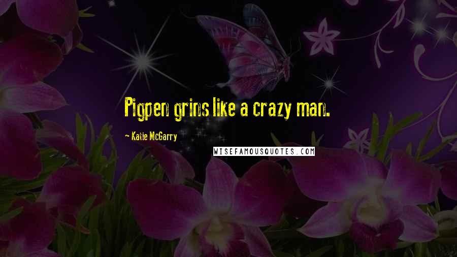 Katie McGarry Quotes: Pigpen grins like a crazy man.