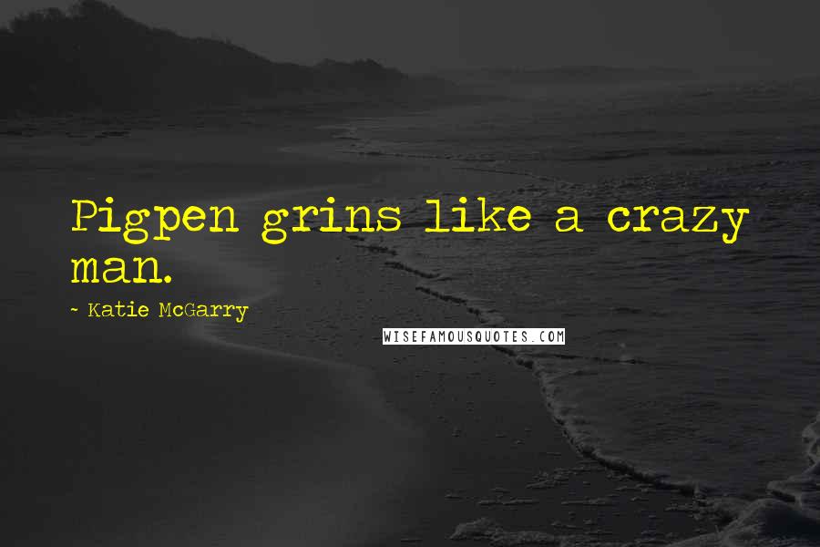 Katie McGarry Quotes: Pigpen grins like a crazy man.