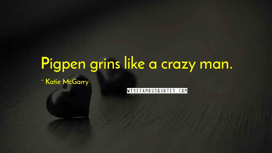 Katie McGarry Quotes: Pigpen grins like a crazy man.