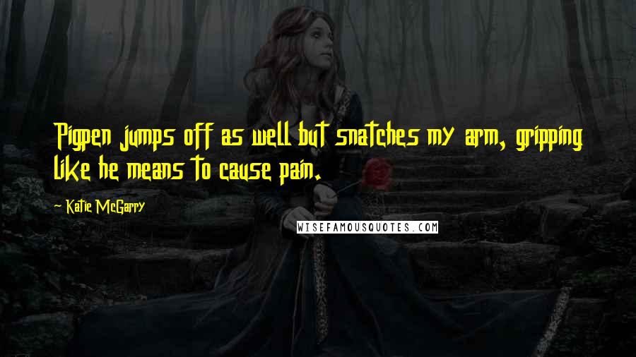 Katie McGarry Quotes: Pigpen jumps off as well but snatches my arm, gripping like he means to cause pain.