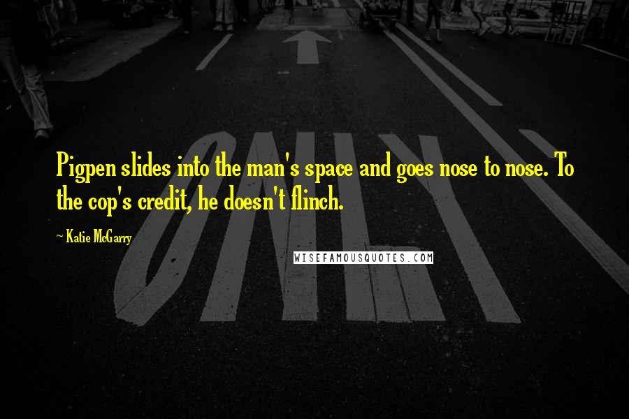 Katie McGarry Quotes: Pigpen slides into the man's space and goes nose to nose. To the cop's credit, he doesn't flinch.