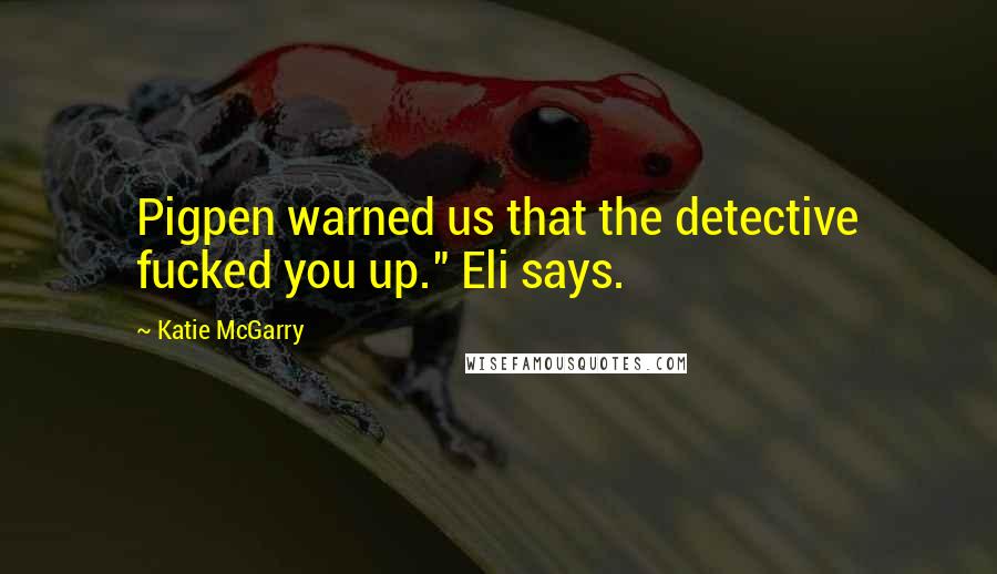 Katie McGarry Quotes: Pigpen warned us that the detective fucked you up." Eli says.