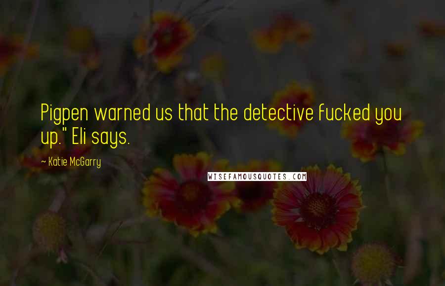Katie McGarry Quotes: Pigpen warned us that the detective fucked you up." Eli says.
