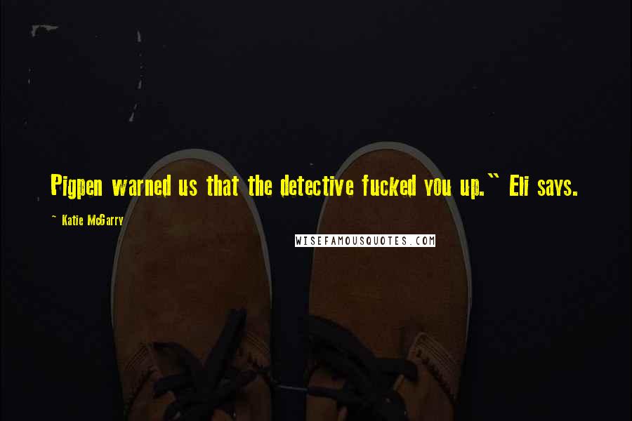 Katie McGarry Quotes: Pigpen warned us that the detective fucked you up." Eli says.