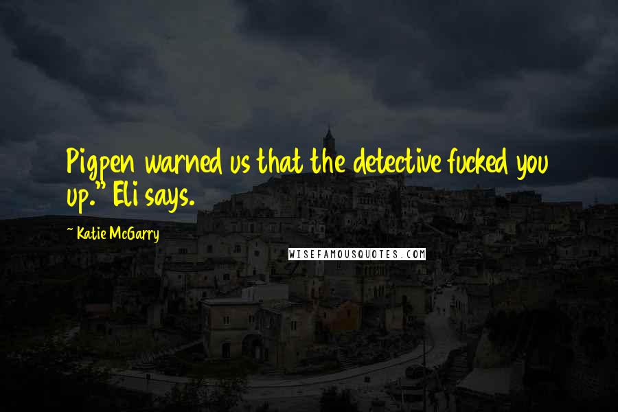 Katie McGarry Quotes: Pigpen warned us that the detective fucked you up." Eli says.