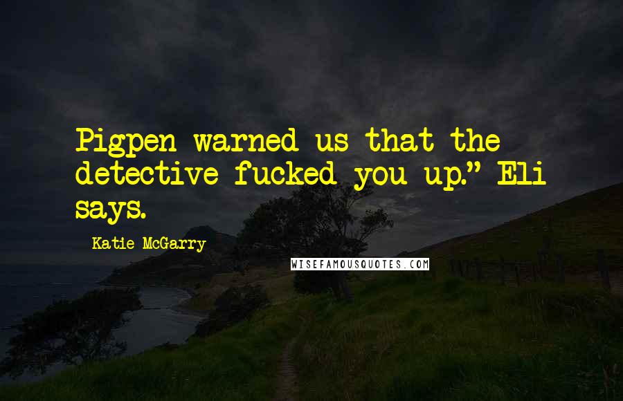 Katie McGarry Quotes: Pigpen warned us that the detective fucked you up." Eli says.
