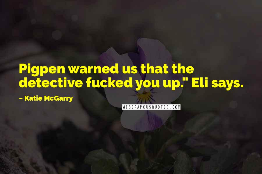 Katie McGarry Quotes: Pigpen warned us that the detective fucked you up." Eli says.