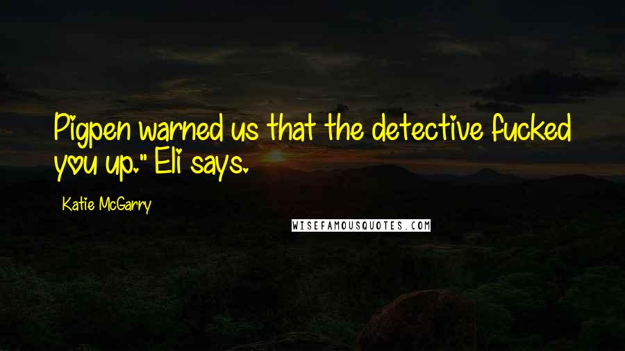 Katie McGarry Quotes: Pigpen warned us that the detective fucked you up." Eli says.