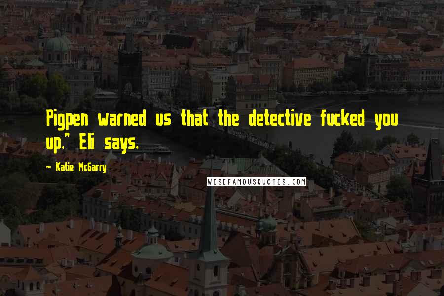Katie McGarry Quotes: Pigpen warned us that the detective fucked you up." Eli says.