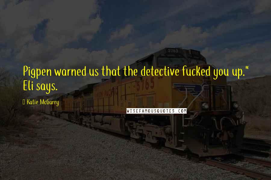 Katie McGarry Quotes: Pigpen warned us that the detective fucked you up." Eli says.