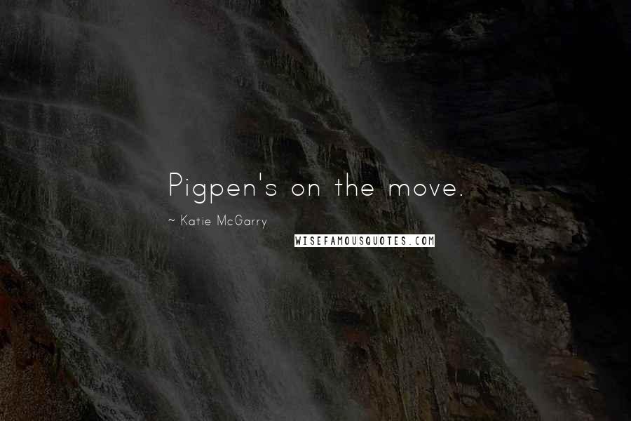 Katie McGarry Quotes: Pigpen's on the move.