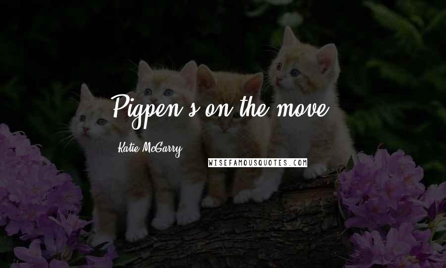 Katie McGarry Quotes: Pigpen's on the move.