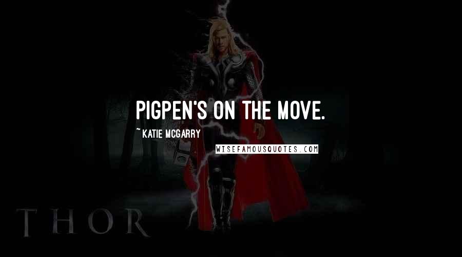 Katie McGarry Quotes: Pigpen's on the move.