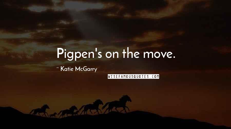 Katie McGarry Quotes: Pigpen's on the move.