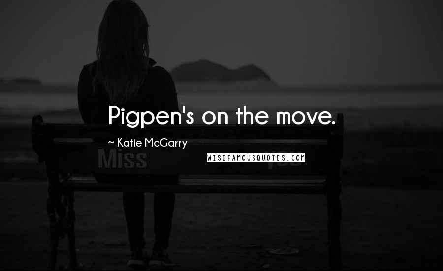 Katie McGarry Quotes: Pigpen's on the move.