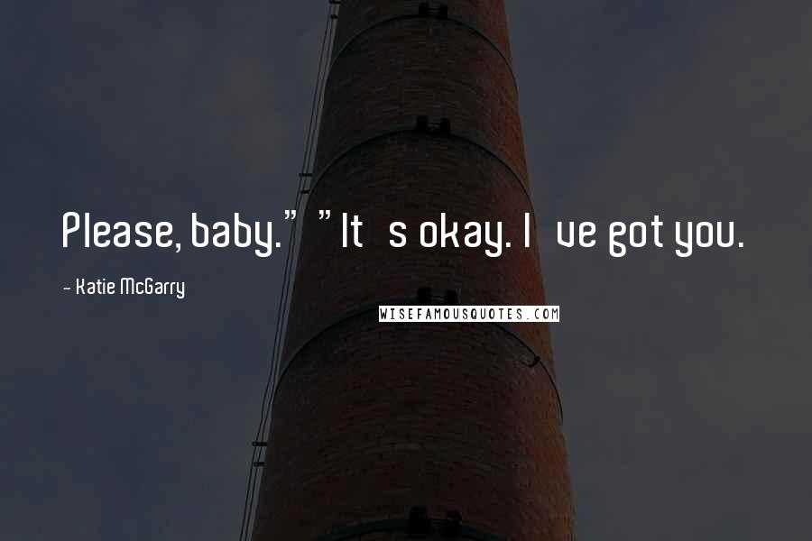Katie McGarry Quotes: Please, baby." "It's okay. I've got you.