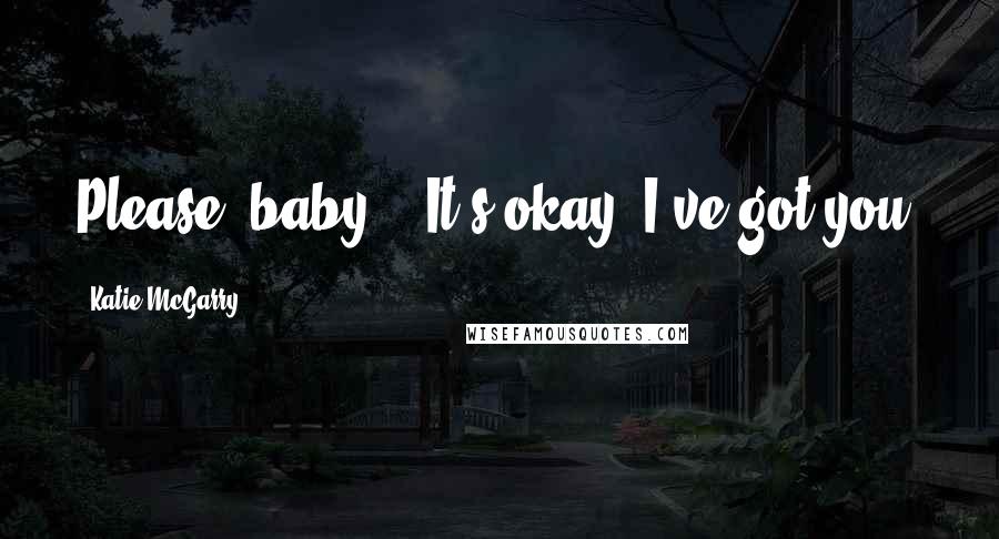 Katie McGarry Quotes: Please, baby." "It's okay. I've got you.