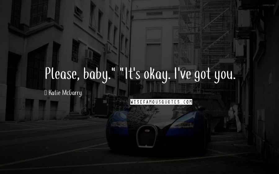 Katie McGarry Quotes: Please, baby." "It's okay. I've got you.