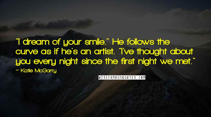 Katie McGarry Quotes: "I dream of your smile." He follows the curve as if he's an artist. "I've thought about you every night since the first night we met."