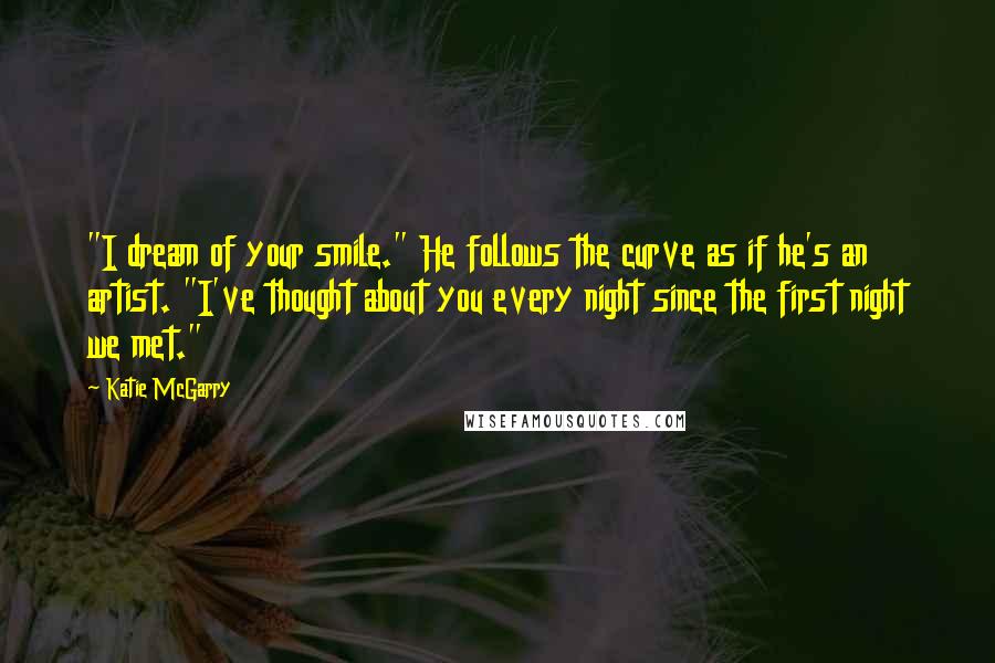 Katie McGarry Quotes: "I dream of your smile." He follows the curve as if he's an artist. "I've thought about you every night since the first night we met."