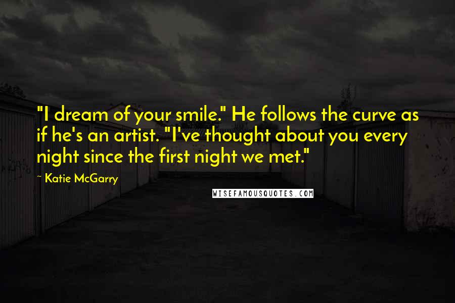 Katie McGarry Quotes: "I dream of your smile." He follows the curve as if he's an artist. "I've thought about you every night since the first night we met."