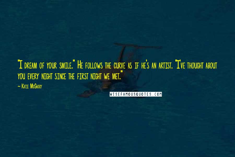 Katie McGarry Quotes: "I dream of your smile." He follows the curve as if he's an artist. "I've thought about you every night since the first night we met."