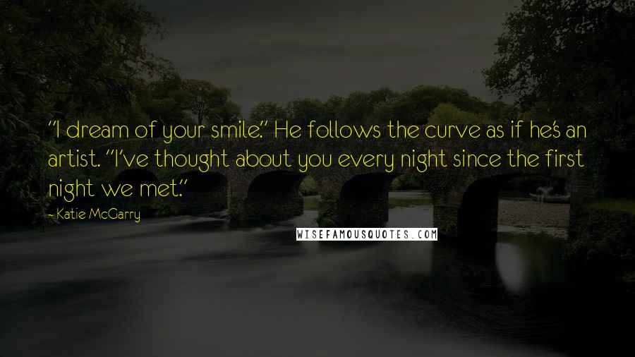 Katie McGarry Quotes: "I dream of your smile." He follows the curve as if he's an artist. "I've thought about you every night since the first night we met."