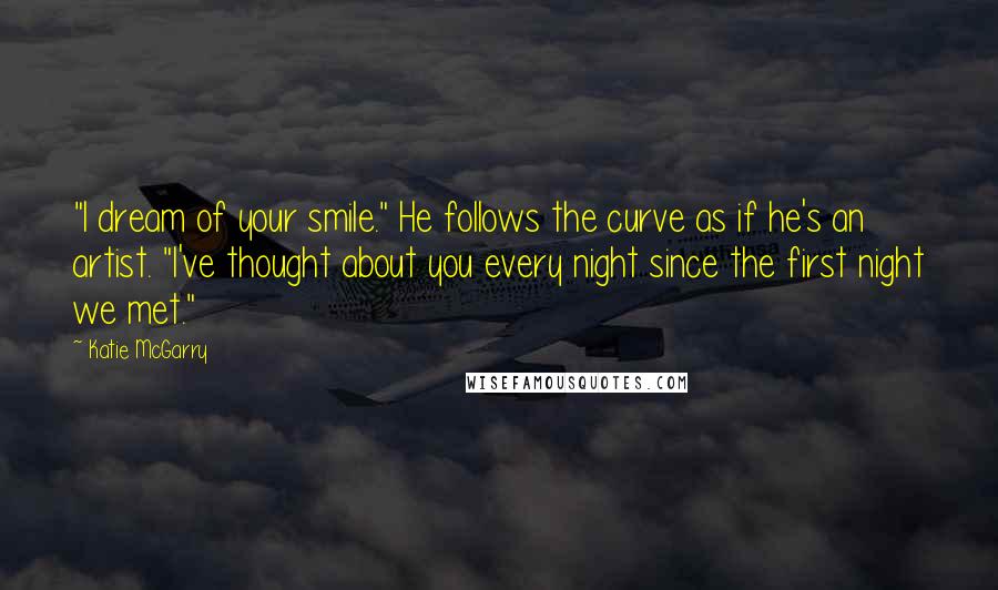 Katie McGarry Quotes: "I dream of your smile." He follows the curve as if he's an artist. "I've thought about you every night since the first night we met."