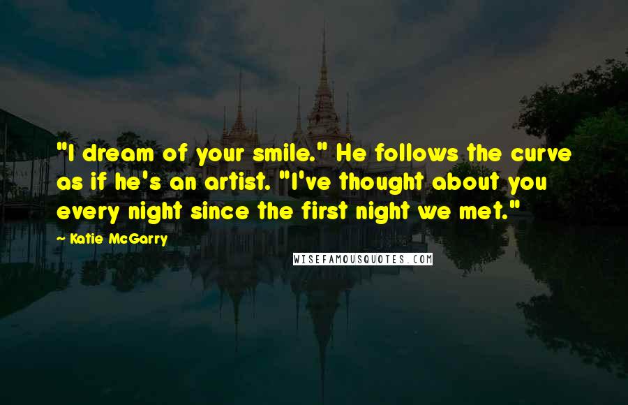 Katie McGarry Quotes: "I dream of your smile." He follows the curve as if he's an artist. "I've thought about you every night since the first night we met."