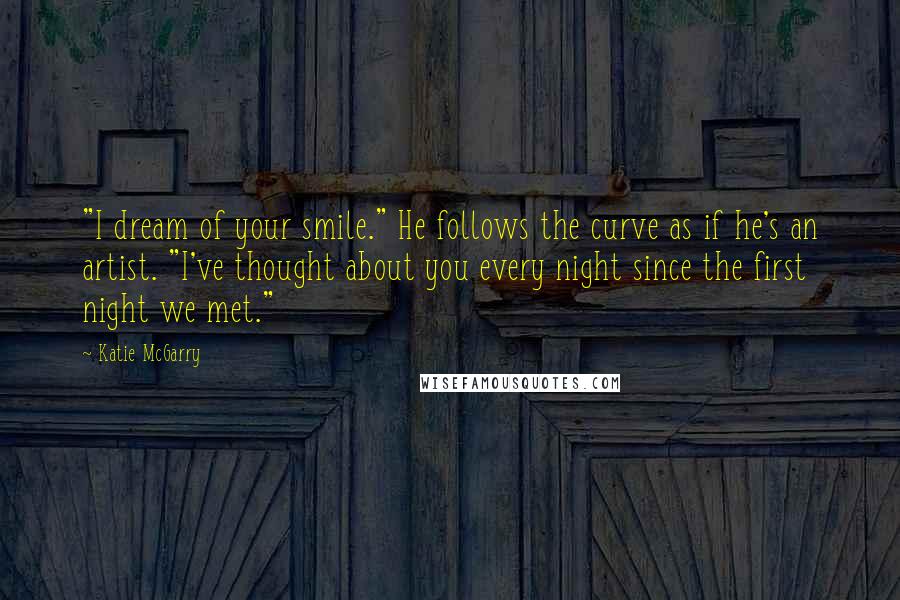 Katie McGarry Quotes: "I dream of your smile." He follows the curve as if he's an artist. "I've thought about you every night since the first night we met."