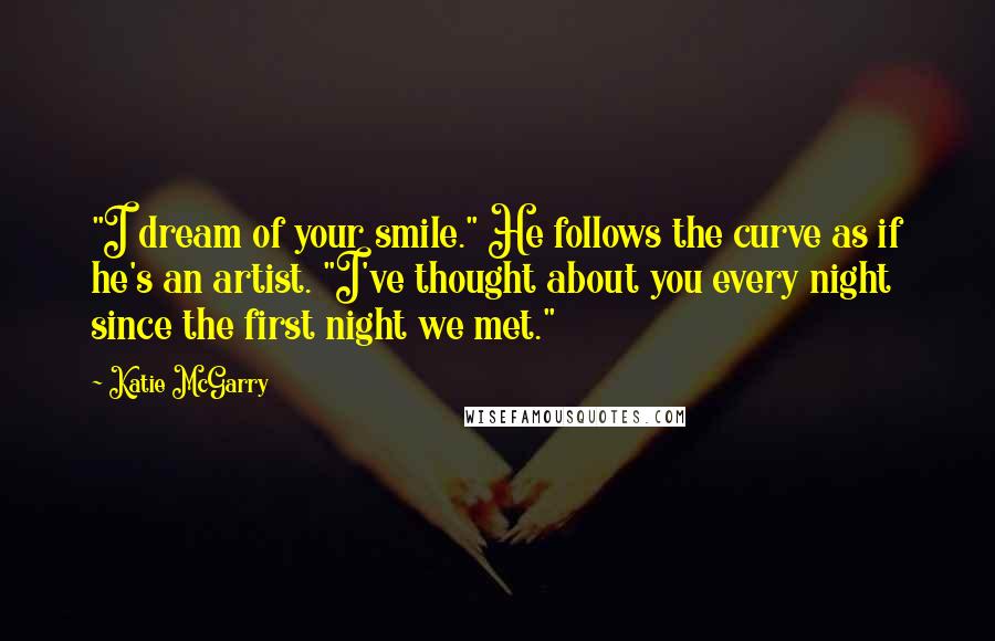 Katie McGarry Quotes: "I dream of your smile." He follows the curve as if he's an artist. "I've thought about you every night since the first night we met."