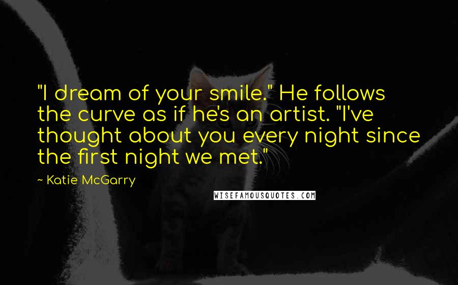 Katie McGarry Quotes: "I dream of your smile." He follows the curve as if he's an artist. "I've thought about you every night since the first night we met."