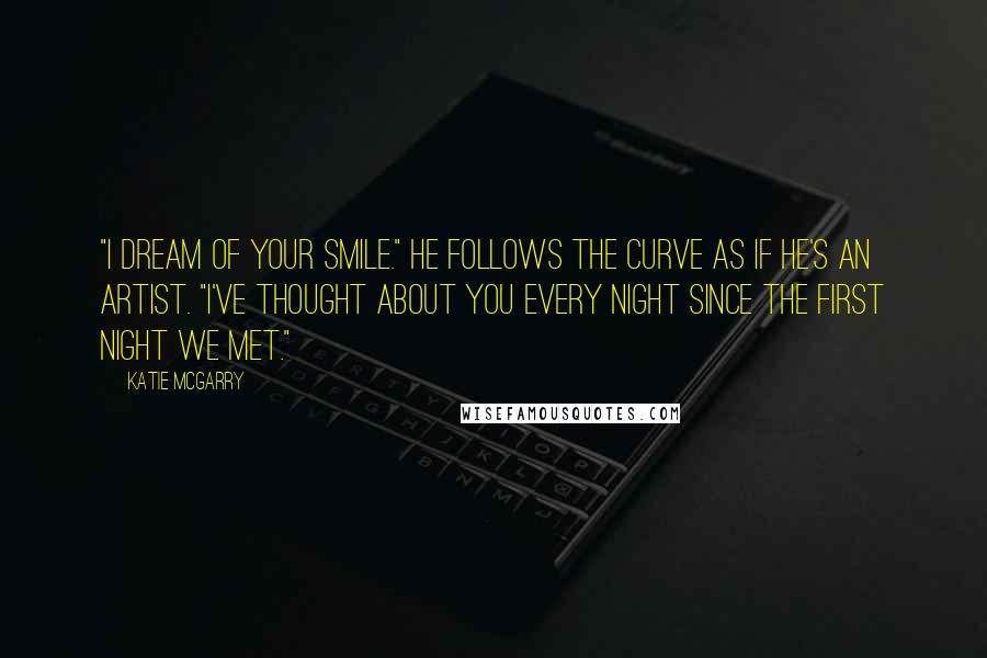 Katie McGarry Quotes: "I dream of your smile." He follows the curve as if he's an artist. "I've thought about you every night since the first night we met."