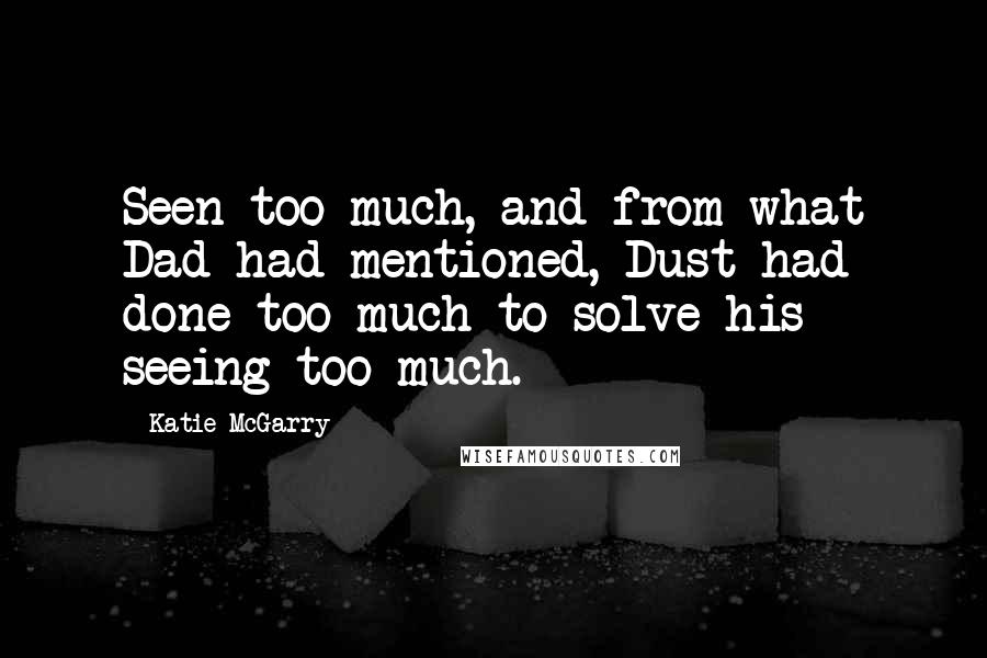 Katie McGarry Quotes: Seen too much, and from what Dad had mentioned, Dust had done too much to solve his seeing too much.