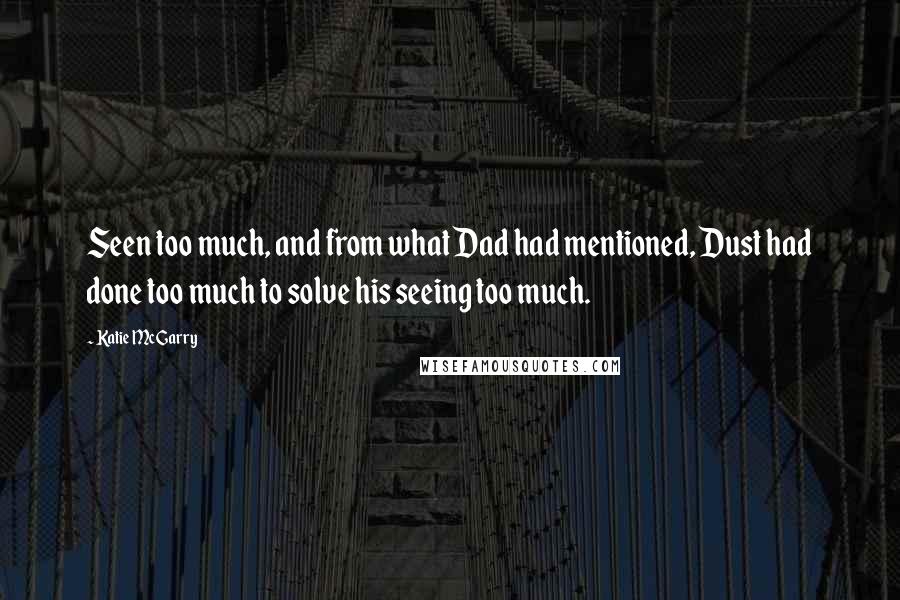 Katie McGarry Quotes: Seen too much, and from what Dad had mentioned, Dust had done too much to solve his seeing too much.