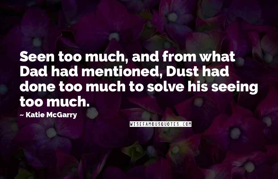 Katie McGarry Quotes: Seen too much, and from what Dad had mentioned, Dust had done too much to solve his seeing too much.