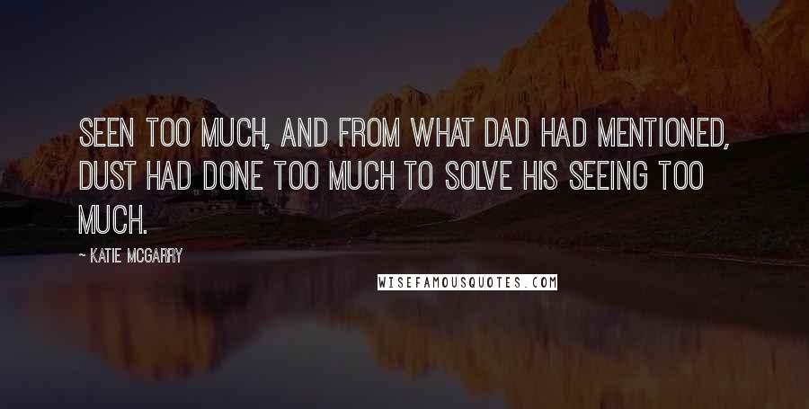 Katie McGarry Quotes: Seen too much, and from what Dad had mentioned, Dust had done too much to solve his seeing too much.